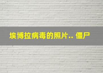 埃博拉病毒的照片.. 僵尸